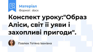 Конспект уроку:"Образ Аліси, світ її уяви і захопливі пригоди".
