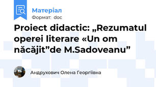 Proiect didactic: „Rezumatul operei literare «Un om năcăjit”de M.Sadoveanu”