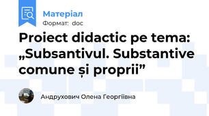 Proiect didactic pe tema: „Subsantivul. Substantive comune și proprii”
