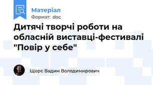Дитячі творчі роботи на обласній виставці-фестивалі "Повір у себе"
