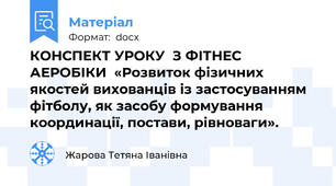 КОНСПЕКТ УРОКУ  З ФІТНЕС АЕРОБІКИ  «Розвиток фізичних якостей вихованців із застосуванням фітболу, як засобу формування координації, постави, рівноваги».