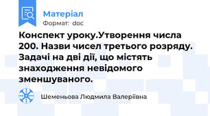 Конспект уроку.Утворення числа 200. Назви чисел третього розряду. Задачі на дві дії, що містять знаходження невідомого зменшуваного.