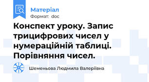 Конспект уроку. Запис трицифрових чисел у нумераційній таблиці. Порівняння чисел.