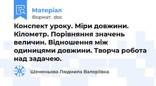Конспект уроку. Міри довжини. Кілометр. Порівняння значень величин. Відношення між одиницями довжини. Творча робота над задачею.
