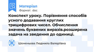 Конспект уроку. Порівняння способів усного додавання круглих трицифрових чисел. Обчислення значень буквених виразів.розширена задача на зведення до одиниці.