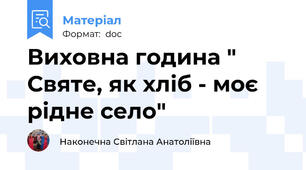 Виховна година " Святе, як хліб - моє рідне село"