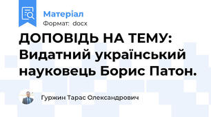ДОПОВІДЬ НА ТЕМУ: Видатний український науковець Борис Патон.