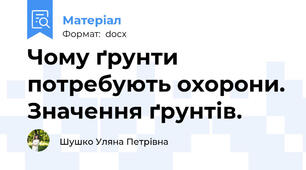 Чому ґрунти потребують охорони. Значення ґрунтів.