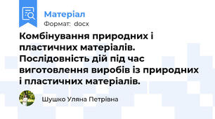 Комбінування природних і пластичних матеріалів. Послідовність дій під час виготовлення виробів із природних і пластичних матеріалів.