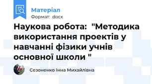 Наукова робота:  "Методика  використання проектів у навчанні фізики учнів основної школи "