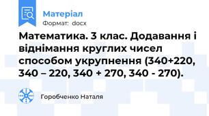 Математика. 3 клас. Додавання і віднімання круглих чисел способом укрупнення (340+220, 340 – 220, 340 + 270, 340 - 270).