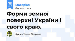 Форми земної поверхні України і свого краю.