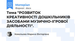Тема "РОЗВИТОК КРЕАТИВНОСТІ ДОШКІЛЬНИКІВ ЗАСОБАМИ МУЗИЧНО-ІГРОВОЇ ДІЯЛЬНОСТІ".
