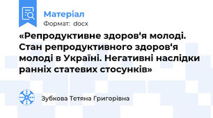 «Репродуктивне здоров‘я молоді. Стан репродуктивного здоров‘я молоді в Україні. Негативні наслідки ранніх статевих стосунків»