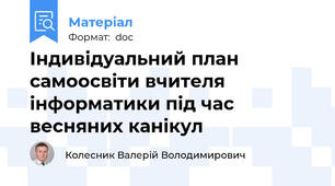 Індивідуальний план самоосвіти вчителя інформатики під час весняних канікул