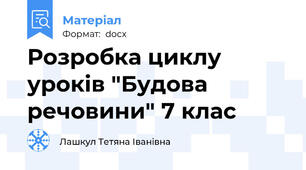 Розробка циклу уроків "Будова речовини" 7 клас