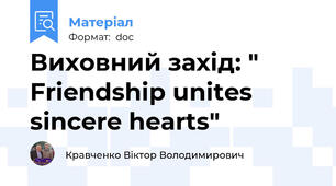 Виховний захід: " Friendship unites sincere hearts"