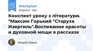 Конспект уроку з літератури.  "Максим Горький "Старуха Изергиль".Воспевание красоты и духовной мощи в рассказе