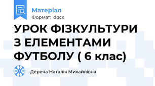 УРОК ФІЗКУЛЬТУРИ З ЕЛЕМЕНТАМИ ФУТБОЛУ ( 6 клас)