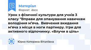 Урок з фізичної культури для учнів 3 класу "Вправи для опанування навичкам володіння м’яча.  Вивчення вкидання м’яча з місця в ноги партнеру. Ігри для активного відпочинку. «Влучи в ціль»