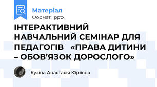 ІНТЕРАКТИВНИЙ НАВЧАЛЬНИЙ СЕМІНАР ДЛЯ ПЕДАГОГІВ «ПРАВА ДИТИНИ – ОБОВ’ЯЗОК ДОРОСЛОГО»