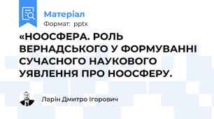 «НООСФЕРА. РОЛЬ ВЕРНАДСЬКОГО У ФОРМУВАННІ СУЧАСНОГО НАУКОВОГО УЯВЛЕННЯ ПРО НООСФЕРУ.