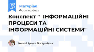 Конспект "  ІНФОРМАЦІЙНІ ПРОЦЕСИ ТА ІНФОРМАЦІЙНІ СИСТЕМИ"