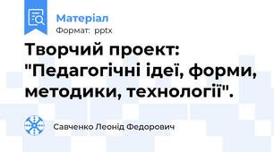 Творчий проект: "Педагогічні ідеї, форми, методики, технології".