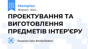 ПРОЕКТУВАННЯ ТА ВИГОТОВЛЕННЯ ПРЕДМЕТІВ ІНТЕР’ЄРУ