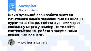 Індивідуальний план роботи вчителя початкових класів посиланнями на онлайн - курси та вебінари. Робота з учнями через соціальну мережу Вайбер,  самоосвіта вчителя.Входить робота з документами виховними планами.