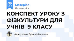 КОНСПЕКТ УРОКУ З ФІЗКУЛЬТУРИ ДЛЯ УЧНІВ  9 КЛАСУ