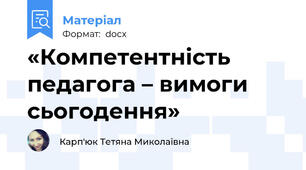 «Компетентність педагога – вимоги сьогодення»