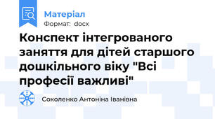 Конспект інтегрованого заняття для дітей старшого дошкільного віку "Всі професії важливі"