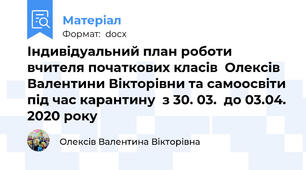 Індивідуальний план роботи вчителя початкових класів  Олексів Валентини Вікторівни та самоосвіти під час карантину  з 30. 03.  до 03.04. 2020 року