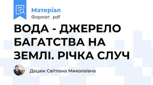 ВОДА - ДЖЕРЕЛО БАГАТСТВА НА ЗЕМЛІ. РІЧКА СЛУЧ