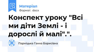 Конспект уроку "Всі ми діти Землі - і дорослі й малі".".