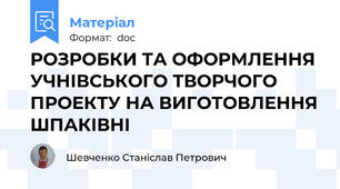 РОЗРОБКИ ТА ОФОРМЛЕННЯ УЧНІВСЬКОГО ТВОРЧОГО ПРОЕКТУ НА ВИГОТОВЛЕННЯ ШПАКІВНІ
