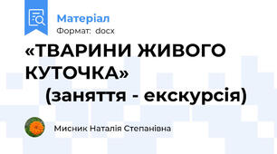 «ТВАРИНИ ЖИВОГО КУТОЧКА»                               (заняття - екскурсія)