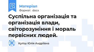 Суспільна організація та організація влади, світорозуміння і мораль первісних людей.