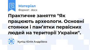Практичне заняття "Як працюють археологи. Основні стоянки і пам’ятки первісних людей на території України".