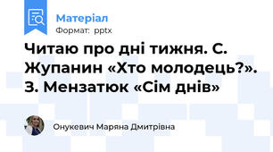 Читаю про дні тижня. С. Жупанин «Хто молодець?». З. Мензатюк «Сім днів»