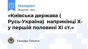 «Київська держава ( Русь-Україна)  наприкінці Х- у першій половині ХІ ст.»
