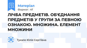 ЛІЧБА ПРЕДМЕТІВ. ОБ'ЄДНАННЯ ПРЕДМЕТІВ У ГРУПИ ЗА ПЕВНОЮ ОЗНАКОЮ. МНОЖИНА. ЕЛЕМЕНТ МНОЖИНИ