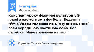 Конспект уроку фізичної культури у 9 класі з елементами футболу. Ведення м’яча,Удари головою по м’ячу зменшенної ваги середньою частиною лоба  без стрибка. Маневрування на полі.