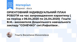 ОРІЄНТОВНИЙ ІНДИВІДУАЛЬНИЙ ПЛАН РОБОТИ на час запровадження карантину ( на період з 06.04.2020 по 24.04.2020)  Гошти В.М.- вихователя Дошкільного навчального закладу "СОНЕЧКО" смт.Рафалівки .