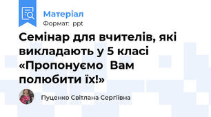 Семінар для вчителів, які викладають у 5 класі «Пропонуємо  Вам  полюбити їх!»