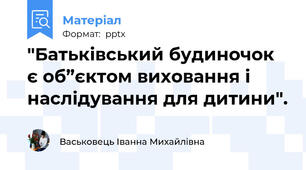 "Батьківський будиночок є об”єктом виховання і наслідування для дитини".
