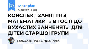 КОНСПЕКТ ЗАНЯТТЯ З МАТЕМАТИКИ  « В ГОСТІ ДО ВУХАСТИХ ЗАЙЧЕНЯТ»  ДЛЯ ДІТЕЙ СТАРШОЇ ГРУПИ