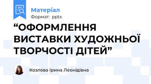 “ОФОРМЛЕННЯ ВИСТАВКИ ХУДОЖНЬОЇ ТВОРЧОСТІ ДІТЕЙ”