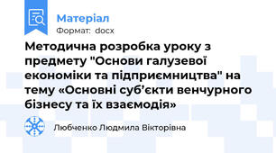 Методична розробка уроку з предмету "Основи галузевої економіки та підприємництва" на тему «Основні суб’єкти венчурного бізнесу та їх взаємодія»